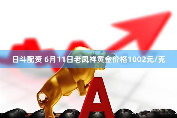 日斗配资 6月11日老凤祥黄金价格1002元/克