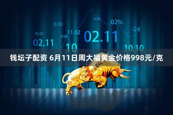 钱坛子配资 6月11日周大福黄金价格998元/克