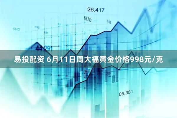 易投配资 6月11日周大福黄金价格998元/克