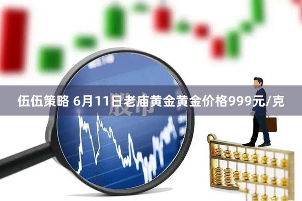 伍伍策略 6月11日老庙黄金黄金价格999元/克