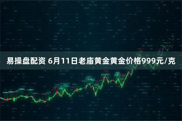 易操盘配资 6月11日老庙黄金黄金价格999元/克