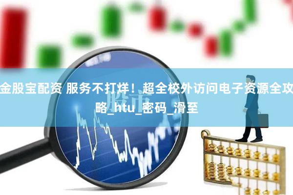 金股宝配资 服务不打烊！超全校外访问电子资源全攻略_htu_密码_滑至