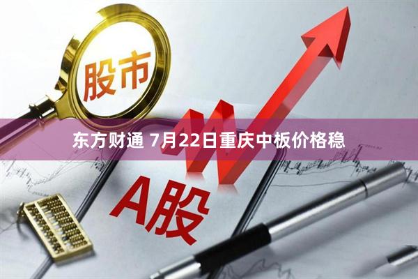 东方财通 7月22日重庆中板价格稳