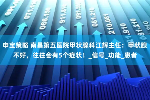 申宝策略 南昌第五医院甲状腺科江辉主任：甲状腺不好，往往会有5个症状！_信号_功能_患者