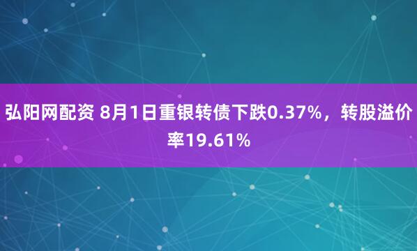 弘阳网配资 8月1日重银转债下跌0.37%，转股溢价率19.61%