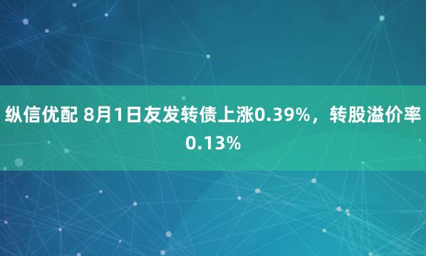 纵信优配 8月1日友发转债上涨0.39%，转股溢价率0.13%