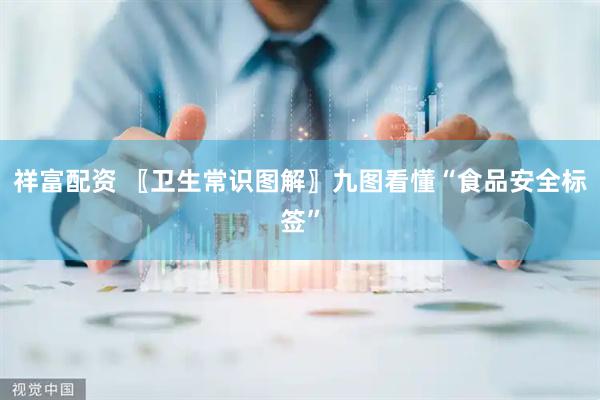 祥富配资 〖卫生常识图解〗九图看懂“食品安全标签”
