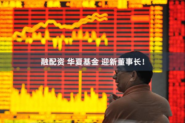 融配资 华夏基金 迎新董事长！