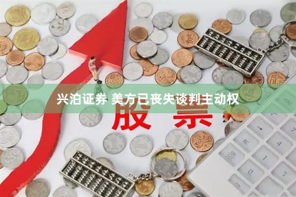 兴泊证券 美方已丧失谈判主动权