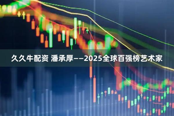 久久牛配资 潘承厚——2025全球百强榜艺术家
