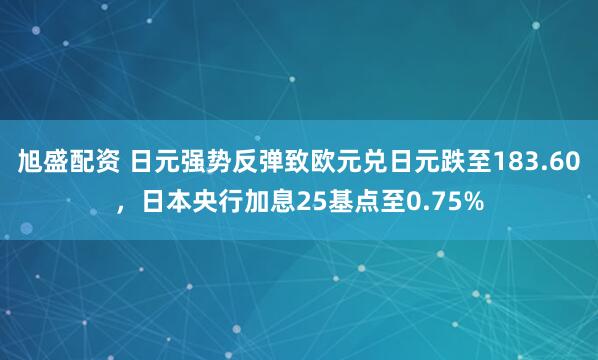 旭盛配资 日元强势反弹致欧元兑日元跌至183.60，日本央行加息25基点至0.75%