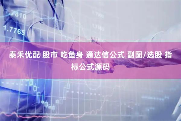泰禾优配 股市 吃鱼身 通达信公式 副图/选股 指标公式源码